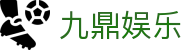 九鼎娱乐 - 九鼎平台app官网 - 登录注册最新网址
